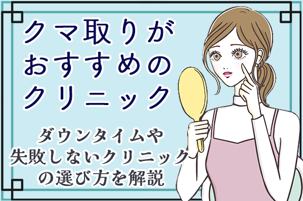 クマ取りがおすすめのクリニック11選！ダウンタイムや失敗しないクリニックの選び方を解説